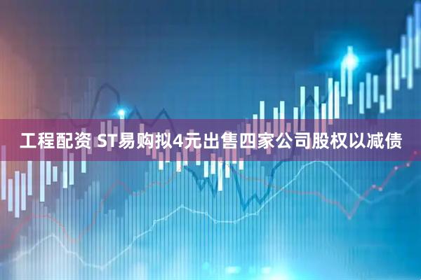 工程配资 ST易购拟4元出售四家公司股权以减债