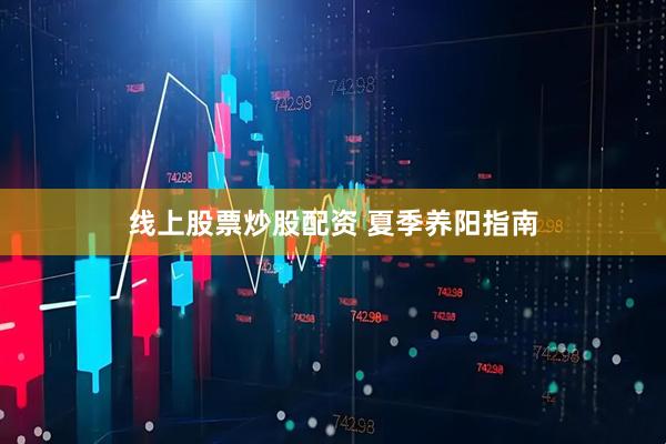 线上股票炒股配资 夏季养阳指南