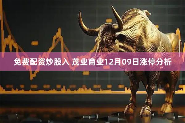 免费配资炒股入 茂业商业12月09日涨停分析